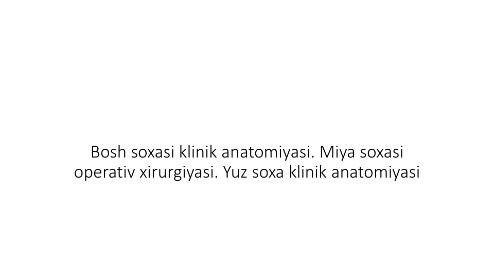Bosh soxasi klinik anatomiyasi. Miya soxasi 
operativ xirurgiyasi. Yuz soxa klinik anatomiyasi
