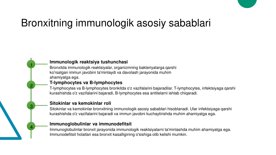 Bronxitning immunologik asosiy sabablari
1
Immunologik reaktsiya tushunchasi
Bronxitda immunologik reaktsiyalar, organizmning bakteriyalarga qarshi 
ko'rsatgan immun javobini ta'minlaydi va davolash jarayonida muhim 
ahamiyatga ega.
2
T-lymphocytes va B-lymphocytes
T-lymphocytes va B-lymphocytes bronkitda o'z vazifalarini bajaradilar. T-lymphocytes, infektsiyaga qarshi 
kurashishda o'z vazifalarini bajaradi, B-lymphocytes esa antitelarni ishlab chiqaradi.
3
Sitokinlar va kemokinlar roli
Sitokinlar va kemokinlar bronxitning immunologik asosiy sabablari hisoblanadi. Ular infektsiyaga qarshi 
kurashishda o'z vazifalarini bajaradi va immun javobni kuchaytirishda muhim ahamiyatga ega.
4
Immunoglobulinlar va immunodefitsit
Immunoglobulinlar bronxit jarayonida immunologik reaktsiyalarni ta'minlashda muhim ahamiyatga ega. 
Immunodefitsit holatlari esa bronxit kasalligining o'sishiga olib kelishi mumkin.

