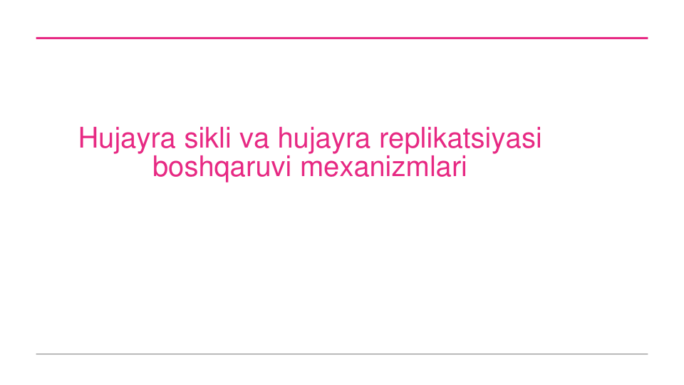 Hujayra sikli va hujayra replikatsiyasi
boshqaruvi mexanizmlari
