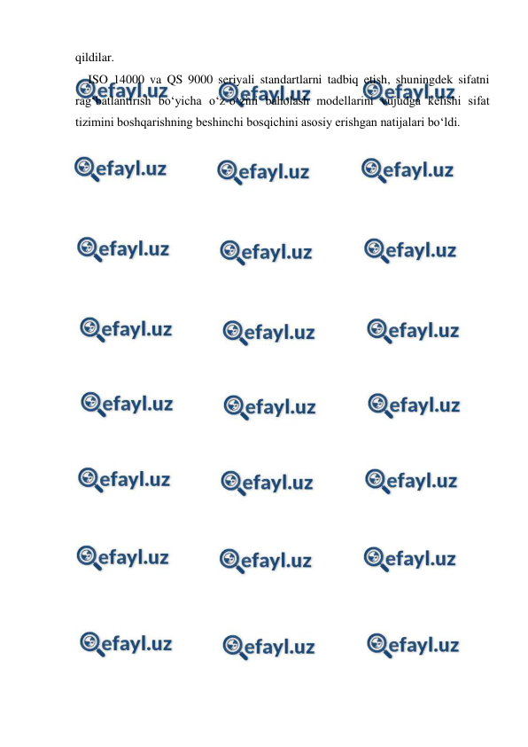  
 
qildilar. 
ISO 14000 va QS 9000 seriyali standartlarni tadbiq etish, shuningdek sifatni 
rag‘batlantirish bo‘yicha o‘z-o‘zini baholash modellarini vujudga kelishi sifat 
tizimini boshqarishning beshinchi bosqichini asosiy erishgan natijalari bo‘ldi. 
 
