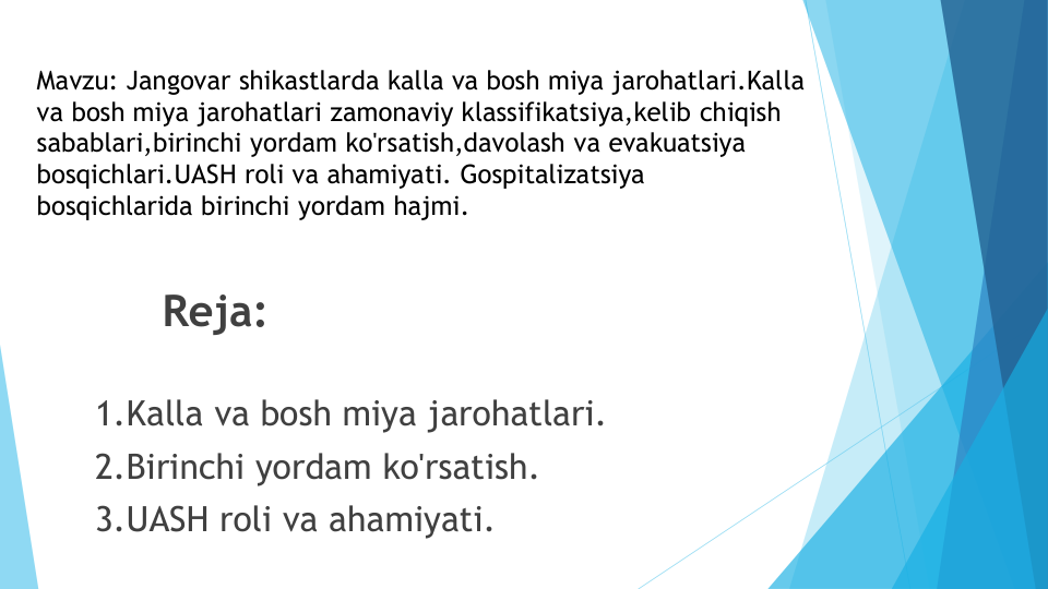 Reja:
1.Kalla va bosh miya jarohatlari.
2.Birinchi yordam ko'rsatish.
3.UASH roli va ahamiyati.
Mavzu: Jangovar shikastlarda kalla va bosh miya jarohatlari.Kalla
va bosh miya jarohatlari zamonaviy klassifikatsiya,kelib chiqish
sabablari,birinchi yordam ko'rsatish,davolash va evakuatsiya
bosqichlari.UASH roli va ahamiyati. Gospitalizatsiya
bosqichlarida birinchi yordam hajmi.
