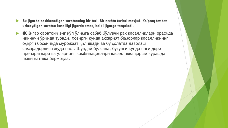 Bu jigarda boshlanadigan saratonning bir turi. Bir nechta turlari mavjud. Ko'proq tez-tez
uchraydigan saraton kasalligi jigarda emas, balki jigarga tarqaladi.
🔴Жигар саратони энг кўп ўлимга сабаб бўлувчи рак касалликлари орасида
иккинчи ўринда туради. Ҳозирги кунда аксарият беморлар касалликнинг
оҳирги босқичида мурожаат қилишади ва бу ҳолатда даволаш
самарадорлиги жуда паст. Шундай бўлсада, бугунги кунда янги дори
препаратлари ва уларнинг комбинациялари касалликка қарши курашда
яхши натижа бермоқда. 
