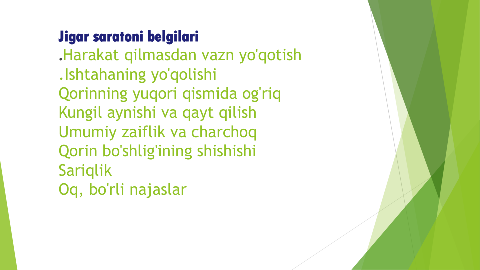 Jigar saratoni belgilari
.Harakat qilmasdan vazn yo'qotish
.Ishtahaning yo'qolishi
Qorinning yuqori qismida og'riq
Kungil aynishi va qayt qilish
Umumiy zaiflik va charchoq
Qorin bo'shlig'ining shishishi
Sariqlik
Oq, bo'rli najaslar
