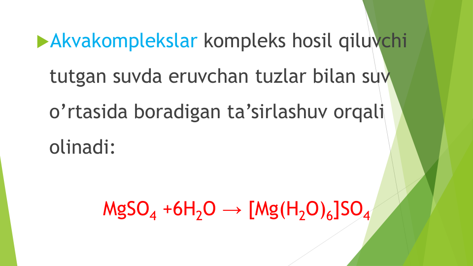 Akvakomplekslar kompleks hosil qiluvchi
tutgan suvda eruvchan tuzlar bilan suv
o’rtasida boradigan ta’sirlashuv orqali
olinadi:
MgSO4 +6H2O →[Mg(H2O)6]SO4
