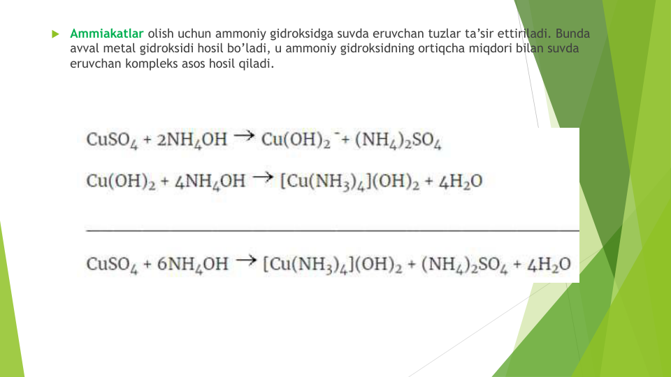Ammiakatlar olish uchun ammoniy gidroksidga suvda eruvchan tuzlar ta’sir ettiriladi. Bunda
avval metal gidroksidi hosil bo’ladi, u ammoniy gidroksidning ortiqcha miqdori bilan suvda
eruvchan kompleks asos hosil qiladi. 

