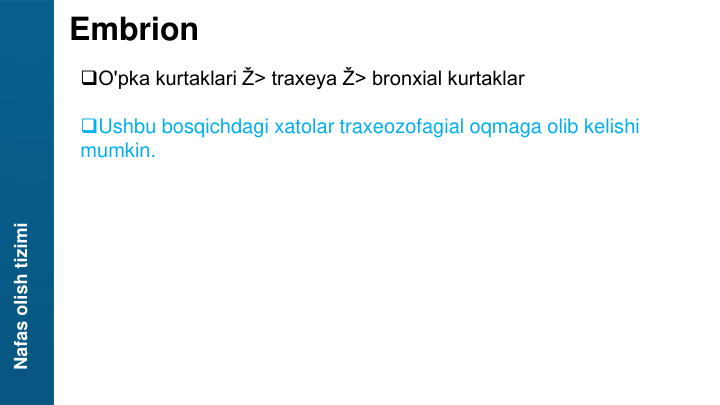 Nafas olish tizimi
Embrion
O'pka kurtaklari Ž> traxeya Ž> bronxial kurtaklar
Ushbu bosqichdagi xatolar traxeozofagial oqmaga olib kelishi 
mumkin.
