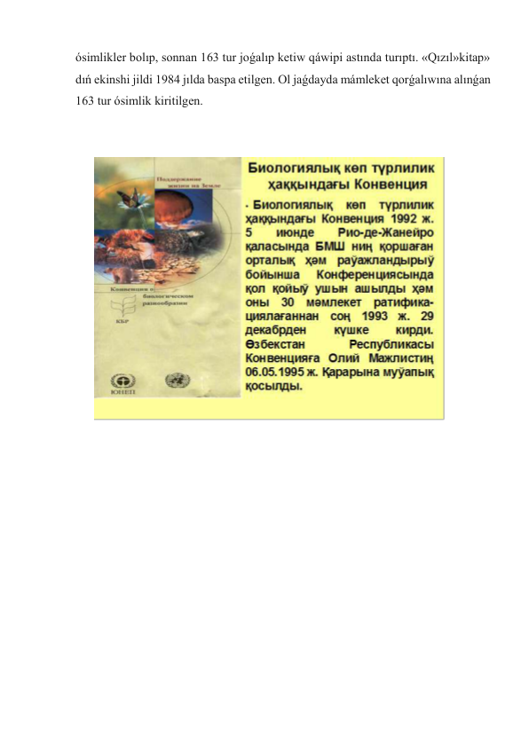 ósimlikler bolıp, sonnan 163 tur joǵalıp ketiw qáwipi astında turıptı. «Qızıl»kitap» 
dıń ekinshi jildi 1984 jılda baspa etilgen. Ol jaǵdayda mámleket qorǵalıwına alınǵan 
163 tur ósimlik kiritilgen. 
 
 
 
 
