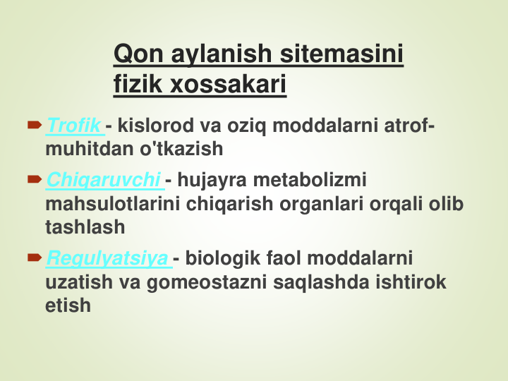 Qon aylanish sitemasini
fizik xossakari
Trofik - kislorod va oziq moddalarni atrof-
muhitdan o'tkazish
Chiqaruvchi - hujayra metabolizmi 
mahsulotlarini chiqarish organlari orqali olib 
tashlash
Regulyatsiya - biologik faol moddalarni 
uzatish va gomeostazni saqlashda ishtirok 
etish
