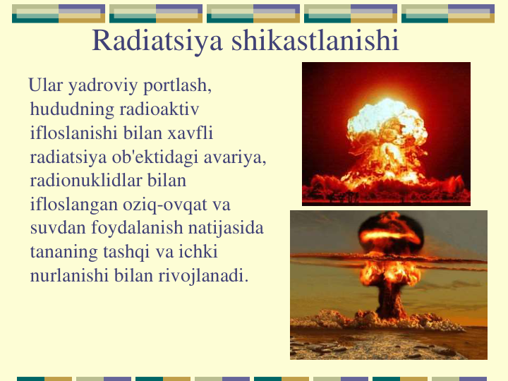 Radiatsiya shikastlanishi
Ular yadroviy portlash, 
hududning radioaktiv 
ifloslanishi bilan xavfli 
radiatsiya ob'ektidagi avariya, 
radionuklidlar bilan 
ifloslangan oziq-ovqat va 
suvdan foydalanish natijasida 
tananing tashqi va ichki 
nurlanishi bilan rivojlanadi.
