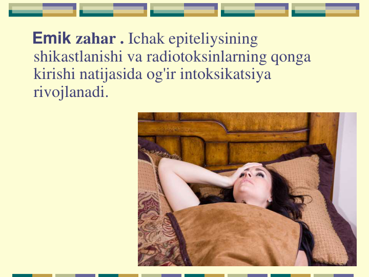 Emik zahar . Ichak epiteliysining 
shikastlanishi va radiotoksinlarning qonga 
kirishi natijasida og'ir intoksikatsiya 
rivojlanadi.

