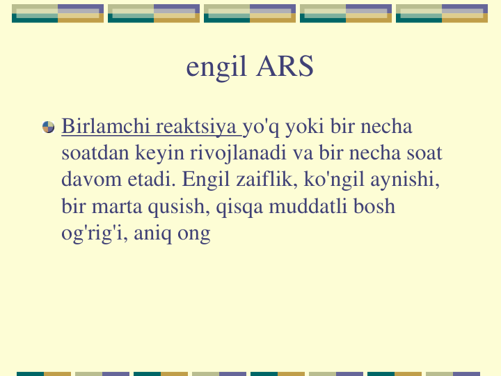 engil ARS
Birlamchi reaktsiya yo'q yoki bir necha 
soatdan keyin rivojlanadi va bir necha soat 
davom etadi. Engil zaiflik, ko'ngil aynishi, 
bir marta qusish, qisqa muddatli bosh 
og'rig'i, aniq ong
