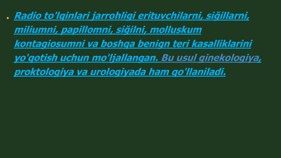 Radio to'lqinlari jarrohligi erituvchilarni, siğillarni, 
miliumni, papillomni, siğilni, molluskum
kontagiosumni va boshqa benign teri kasalliklarini 
yo'qotish uchun mo'ljallangan. Bu usul ginekologiya, 
proktologiya va urologiyada ham qo'llaniladi.
