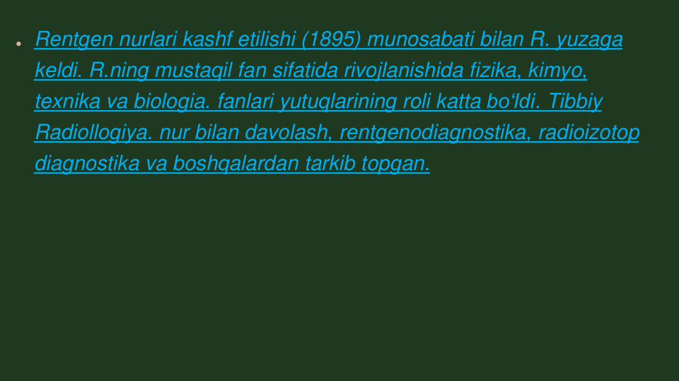 Rentgen nurlari kashf etilishi (1895) munosabati bilan R. yuzaga 
keldi. R.ning mustaqil fan sifatida rivojlanishida fizika, kimyo, 
texnika va biologia. fanlari yutuqlarining roli katta boʻldi. Tibbiy 
Radiollogiya. nur bilan davolash, rentgenodiagnostika, radioizotop
diagnostika va boshqalardan tarkib topgan.
