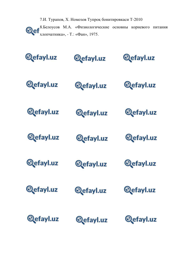  
 
7.И. Турапов, Х. Номозов Тупроқ бонитировкаси Т-2010 
8.Белоусов М.А. «Физиологические основны корневого питания 
хлопчатника», - Т.: «Фан», 1975. 
 
 
