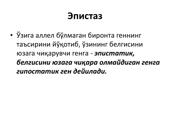 Эпистаз
• Ўзига аллел бўлмаган биронта геннинг
таъсирини йўқотиб, ўзининг белгисини
юзага чиқарувчи генга - эпистатик, 
белгисини юзага чиқара олмайдиган генга
гипостатик ген дейилади. 
