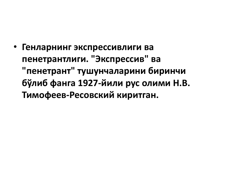 • Генларнинг экспрессивлиги ва
пенетрантлиги. "Экспрессив" ва
"пенетрант" тушунчаларини биринчи
бўлиб фанга 1927-йили рус олими Н.В. 
Тимофеев-Ресовский киритган. 
