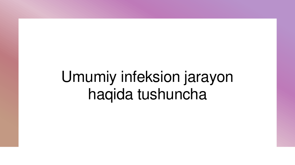 Umumiy infeksion jarayon 
haqida tushuncha
