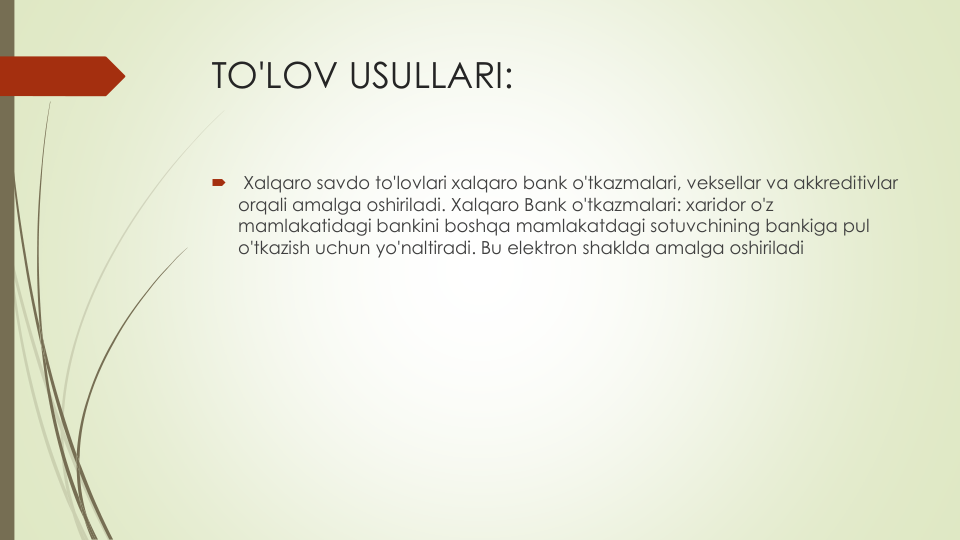 TO'LOV USULLARI:

Xalqaro savdo to'lovlari xalqaro bank o'tkazmalari, veksellar va akkreditivlar
orqali amalga oshiriladi. Xalqaro Bank o'tkazmalari: xaridor o'z
mamlakatidagi bankini boshqa mamlakatdagi sotuvchining bankiga pul
o'tkazish uchun yo'naltiradi. Bu elektron shaklda amalga oshiriladi

