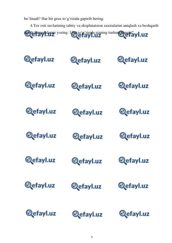  
9 
 
bo‘linadi? Har bir grux to‘g‘risida gapirib bering. 
4.Yer osti suvlarining tabiiy va eksplutatsion zaxiralarini aniqlash va boshqarib 
turish formulalarini yozing. Ular to‘g‘risida sizning tushunchangiz? 
 
